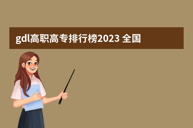 gdl高职高专排行榜2023 全国排名前5的专科院校？